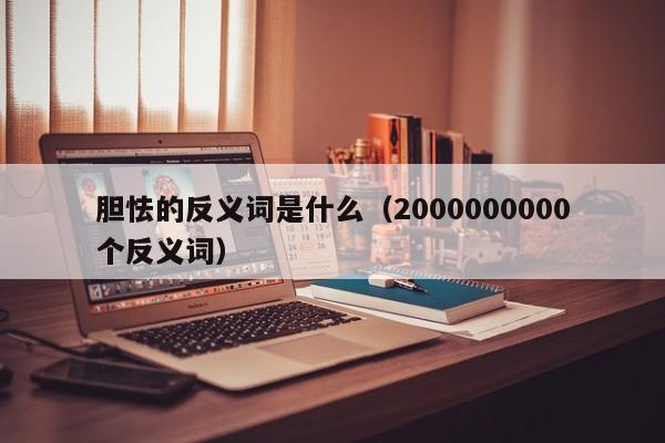 胆怯的反义词是什么（2000000000个反义词）