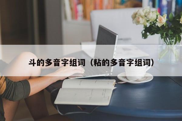 斗的多音字组词（粘的多音字组词）