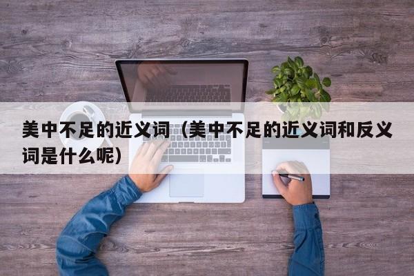 美中不足的近义词（美中不足的近义词和反义词是什么呢）