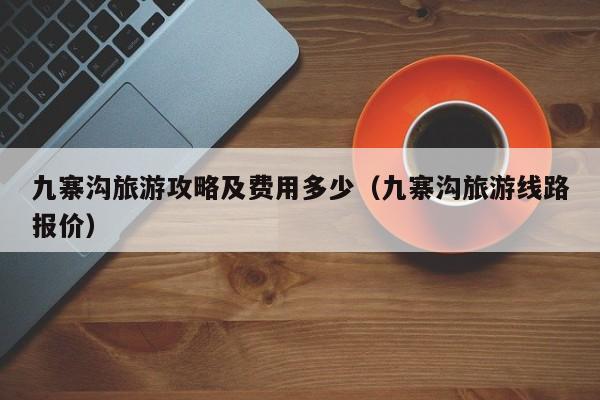 九寨沟旅游攻略及费用多少（九寨沟旅游线路报价）
