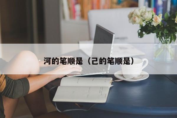 河的笔顺是（己的笔顺是）