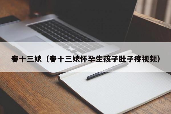 春十三娘（春十三娘怀孕生孩子肚子疼视频）