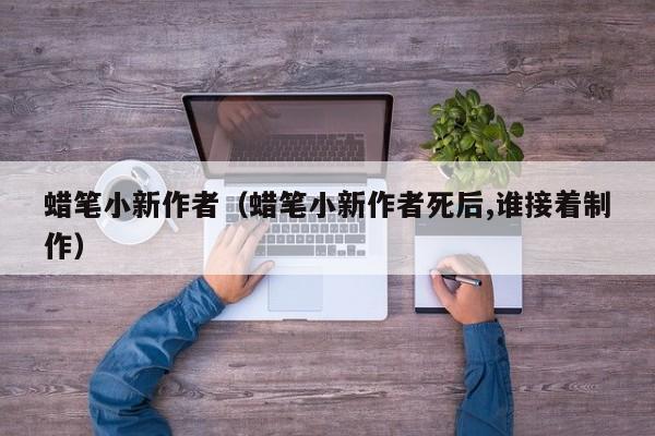 蜡笔小新作者（蜡笔小新作者死后,谁接着制作）