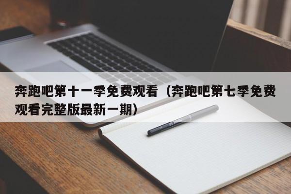 奔跑吧第十一季免费观看（奔跑吧第七季免费观看完整版最新一期）