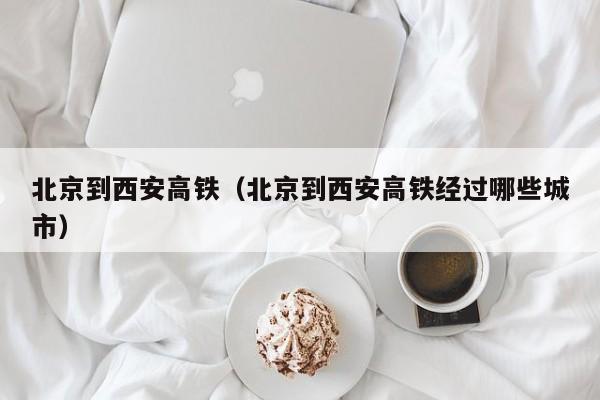 北京到西安高铁（北京到西安高铁经过哪些城市）