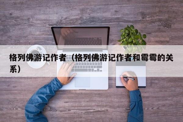 格列佛游记作者（格列佛游记作者和霉霉的关系）