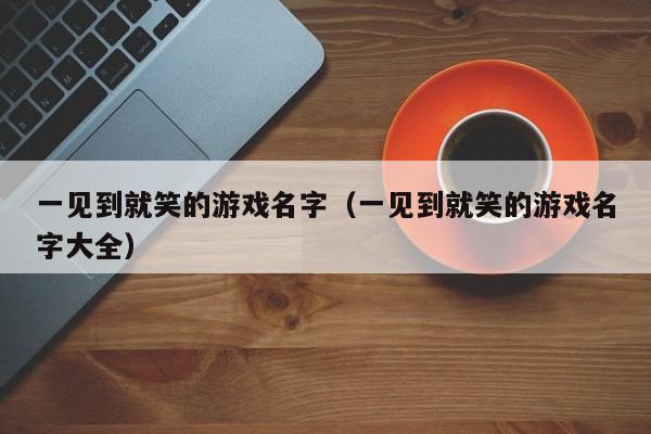 一见到就笑的游戏名字（一见到就笑的游戏名字大全）