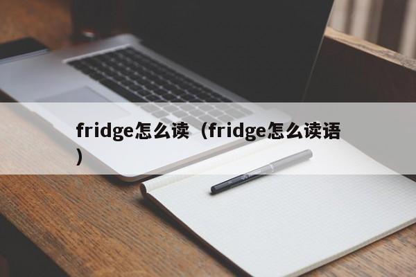 fridge怎么读（fridge怎么读语）