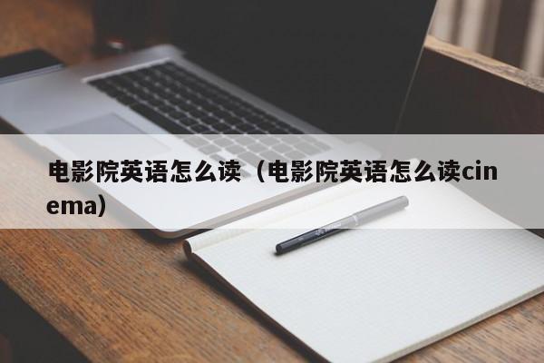 电影院英语怎么读（电影院英语怎么读cinema）