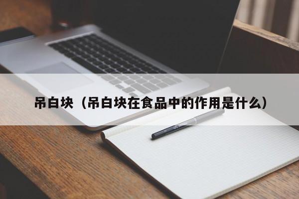 吊白块（吊白块在食品中的作用是什么）