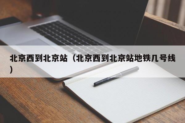 北京西到北京站（北京西到北京站地铁几号线）