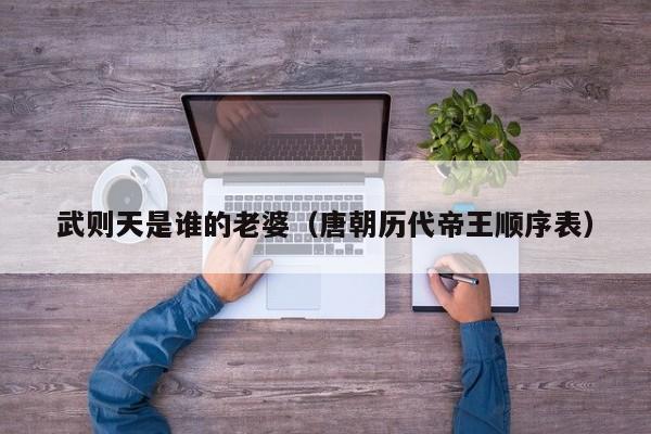 武则天是谁的老婆（唐朝历代帝王顺序表）