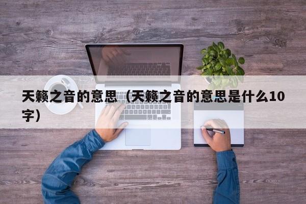 天籁之音的意思（天籁之音的意思是什么10字）