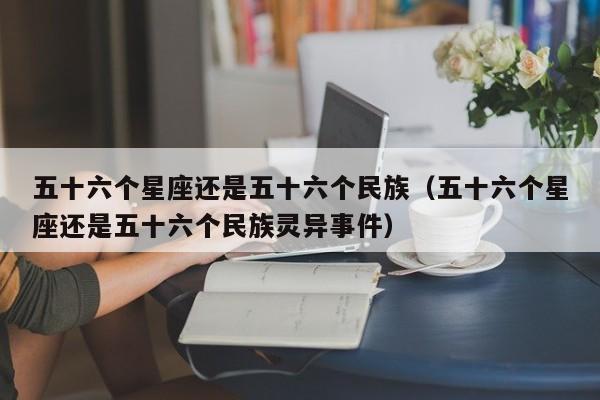 五十六个星座还是五十六个民族（五十六个星座还是五十六个民族灵异事件）