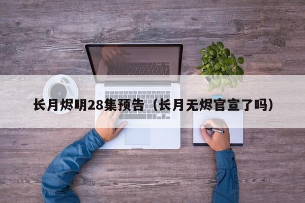 长月烬明28集预告（长月无烬官宣了吗）