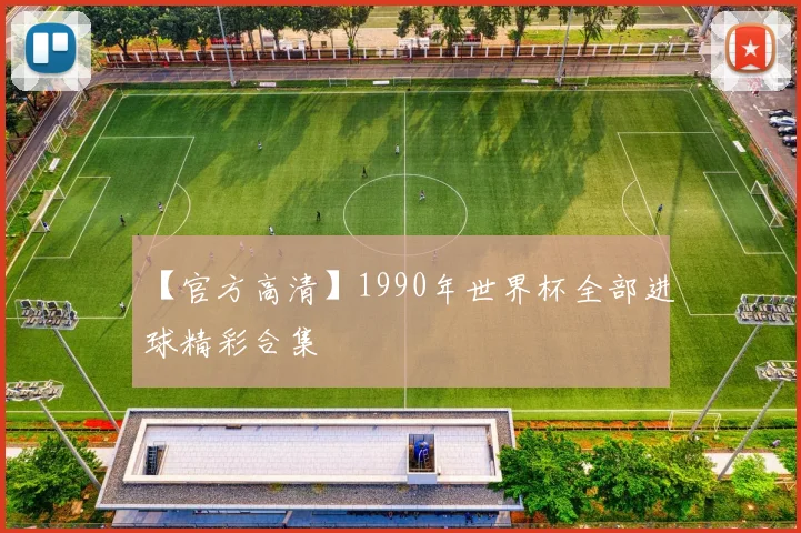 【官方高清】1990年世界杯全部进球精彩合集