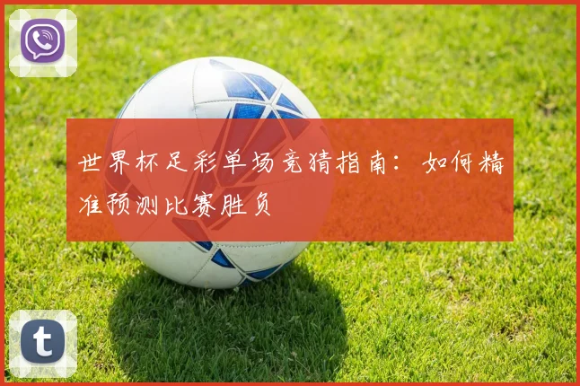 世界杯足彩单场竞猜指南：如何精准预测比赛胜负