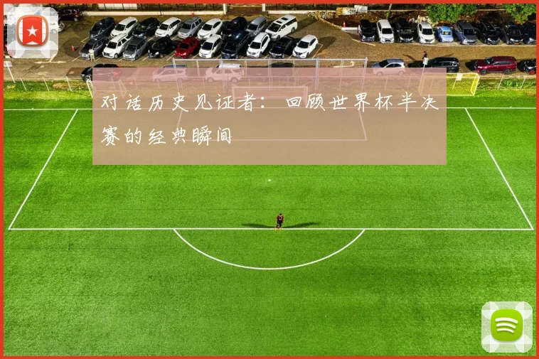 对话历史见证者：回顾世界杯半决赛的经典瞬间