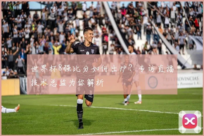 世界杯8强比分如何出炉？专访直播技术总监为你解析