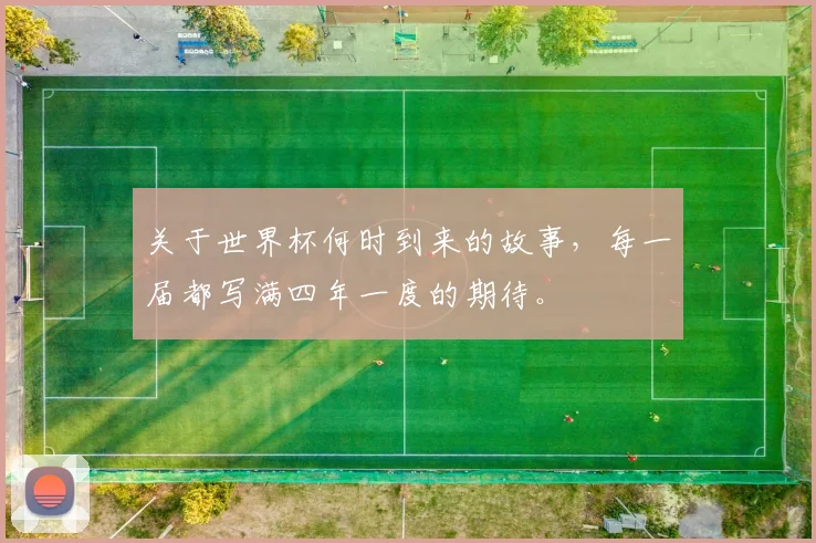 关于世界杯何时到来的故事，每一届都写满四年一度的期待。