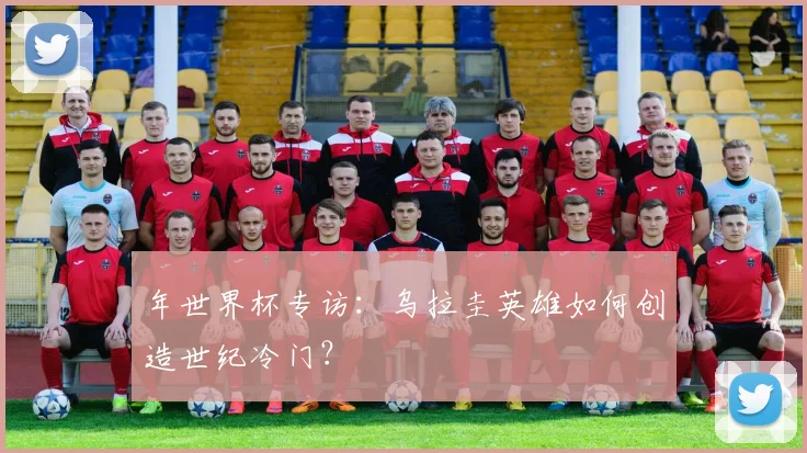 年世界杯专访：乌拉圭英雄如何创造世纪冷门？