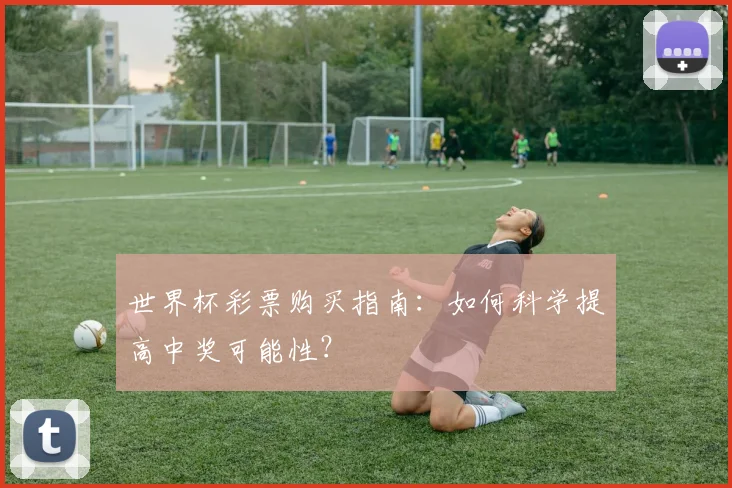 世界杯彩票购买指南：如何科学提高中奖可能性？