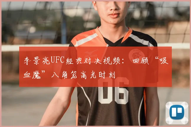 李景亮UFC经典对决视频：回顾“吸血魔”八角笼高光时刻
