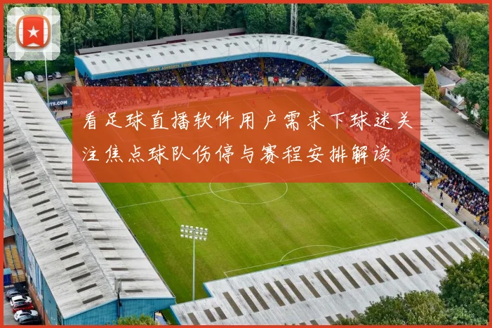 看足球直播软件用户需求下球迷关注焦点球队伤停与赛程安排解读