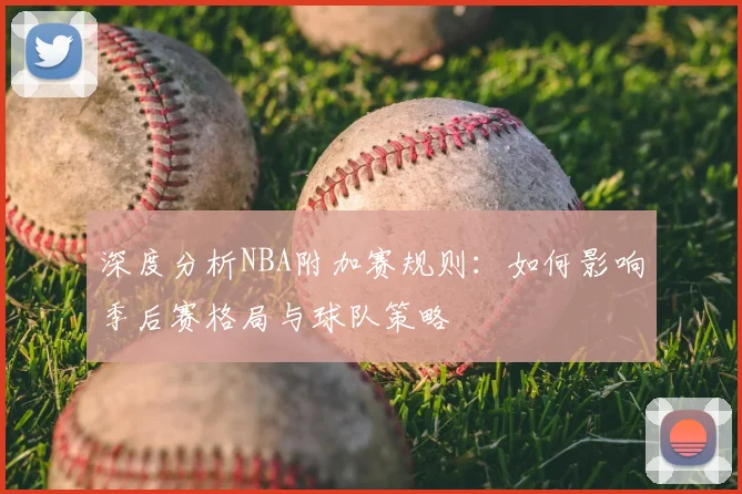 深度分析NBA附加赛规则:如何影响季后赛格局与球队策略