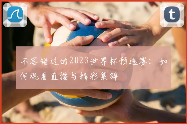 不容错过的2023世界杯预选赛：如何观看直播与精彩集锦