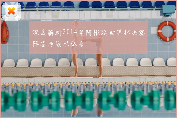 深度解析2014年阿根廷世界杯决赛阵容与战术体系