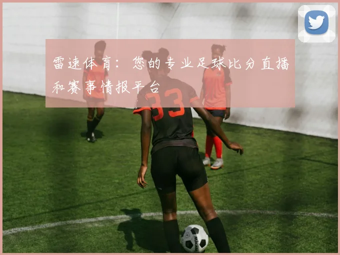 雷速体育：您的专业足球比分直播和赛事情报平台