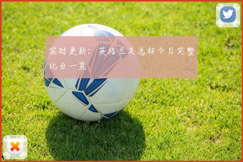 实时更新：英格兰足总杯今日完整比分一览