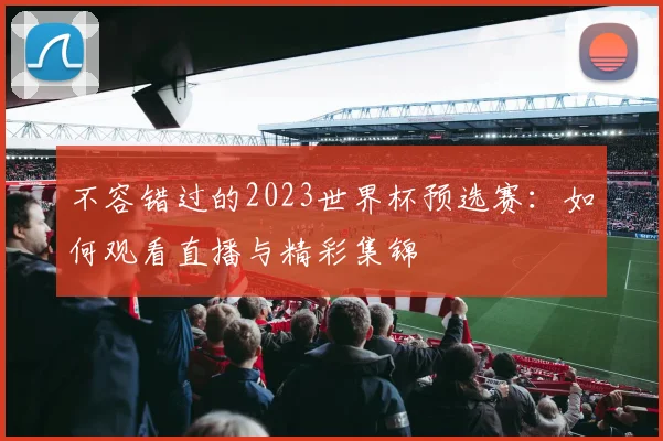 不容错过的2023世界杯预选赛：如何观看直播与精彩集锦