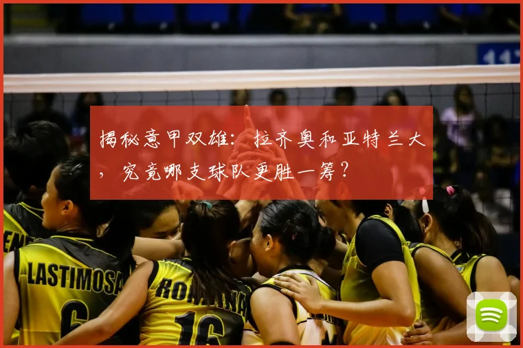 揭秘意甲双雄：拉齐奥和亚特兰大，究竟哪支球队更胜一筹？