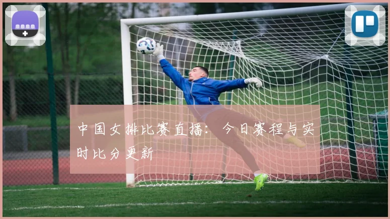 中国女排比赛直播：今日赛程与实时比分更新