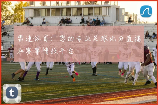 雷速体育：您的专业足球比分直播和赛事情报平台