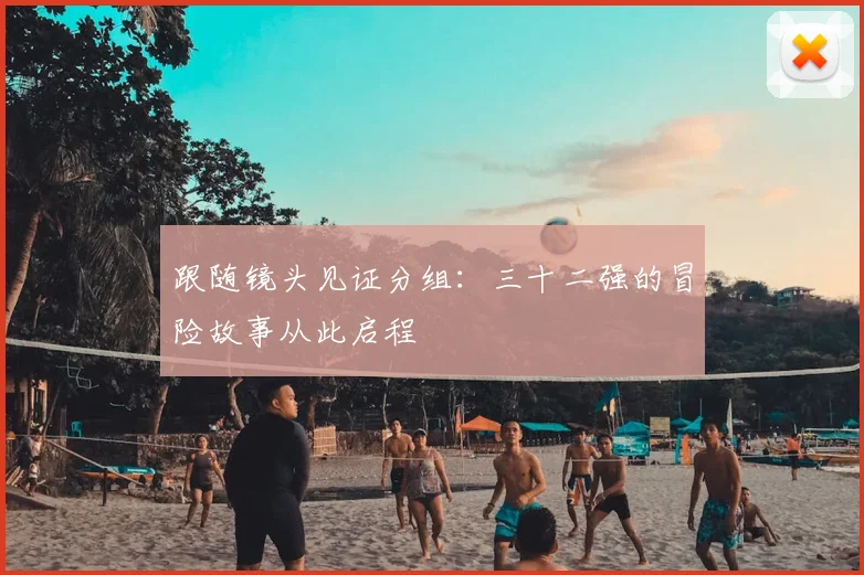 跟随镜头见证分组:三十二强的冒险故事从此启程