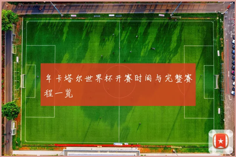 年卡塔尔世界杯开赛时间与完整赛程一览