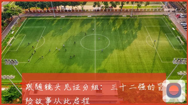 跟随镜头见证分组:三十二强的冒险故事从此启程