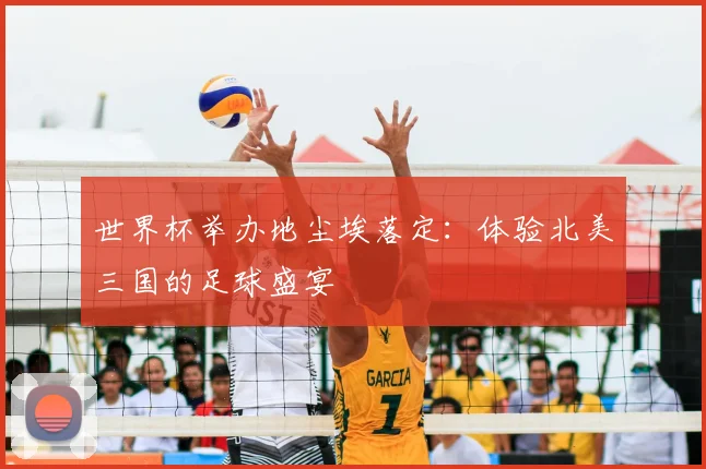 世界杯举办地尘埃落定：体验北美三国的足球盛宴