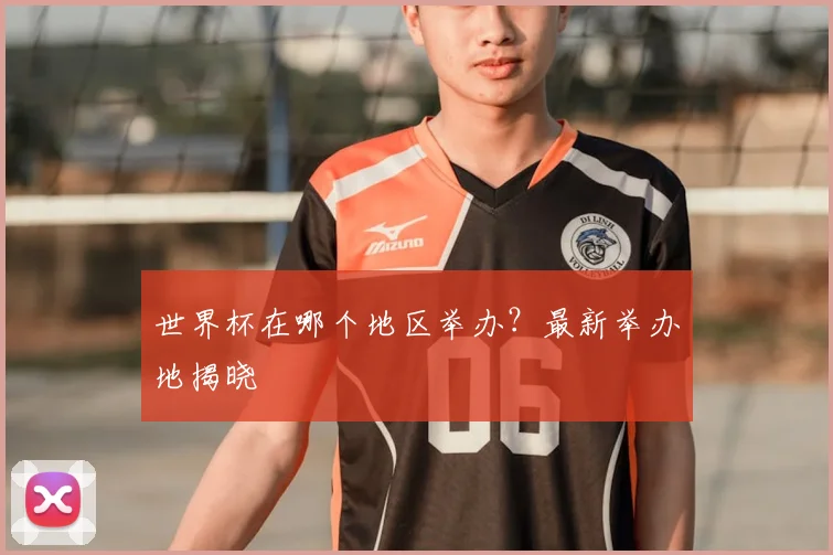 世界杯在哪个地区举办?最新举办地揭晓