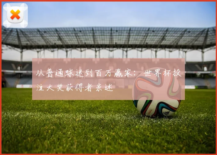 从普通球迷到百万赢家:世界杯投注大奖获得者亲述