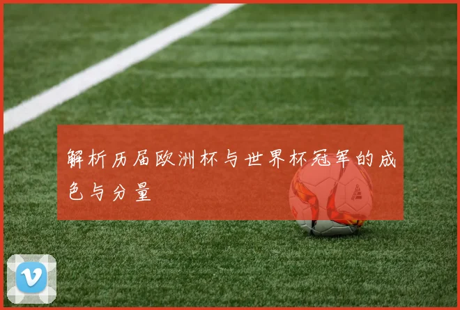 解析历届欧洲杯与世界杯冠军的成色与分量
