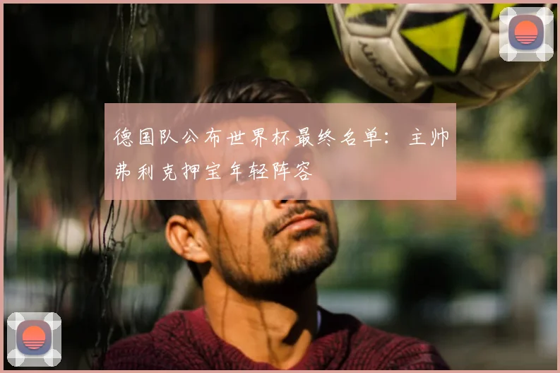 德国队公布世界杯最终名单:主帅弗利克押宝年轻阵容