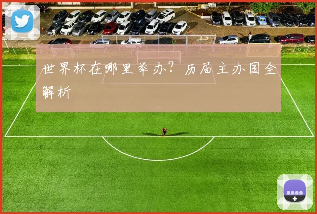 世界杯在哪里举办?历届主办国全解析