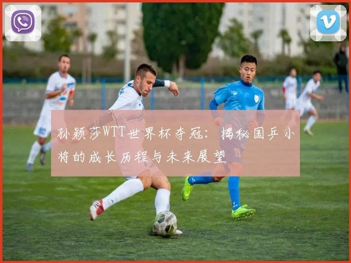 孙颖莎WTT世界杯夺冠：揭秘国乒小将的成长历程与未来展望