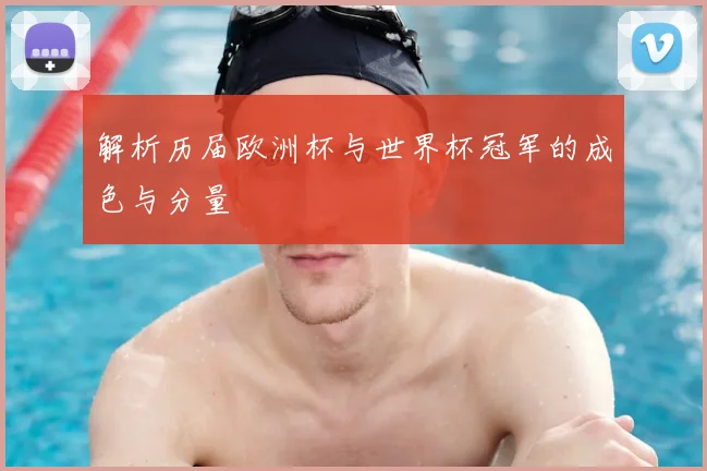 解析历届欧洲杯与世界杯冠军的成色与分量