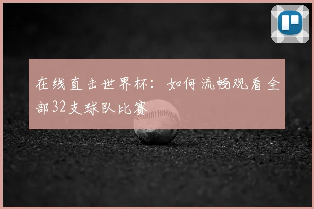 在线直击世界杯:如何流畅观看全部32支球队比赛
