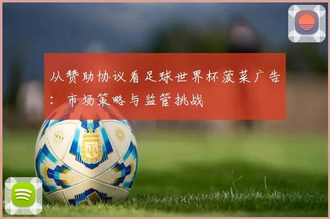 从赞助协议看足球世界杯菠菜广告:市场策略与监管挑战